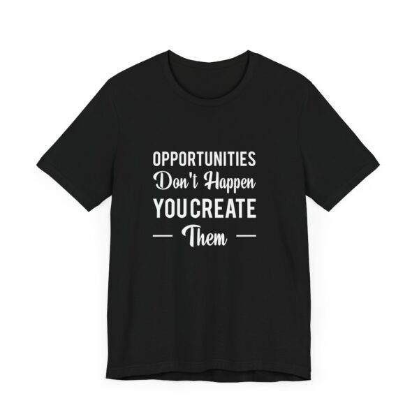 "Opportunities Don't Happen You Create Them" Inspirational Motivational Quote T-Shirt For Men & Women - Image 7