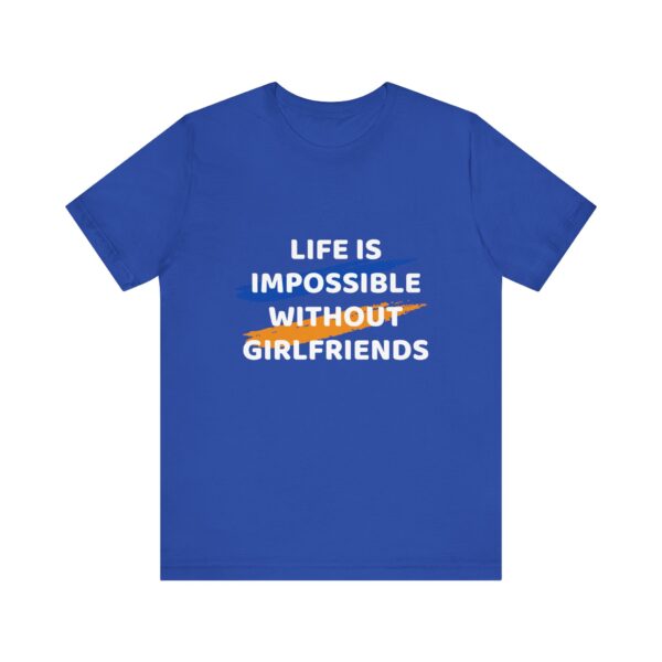 "Life Is Impossible Without Girlfriends" Funny Sarcastic Quote T-Shirt For Men & Women - Image 17