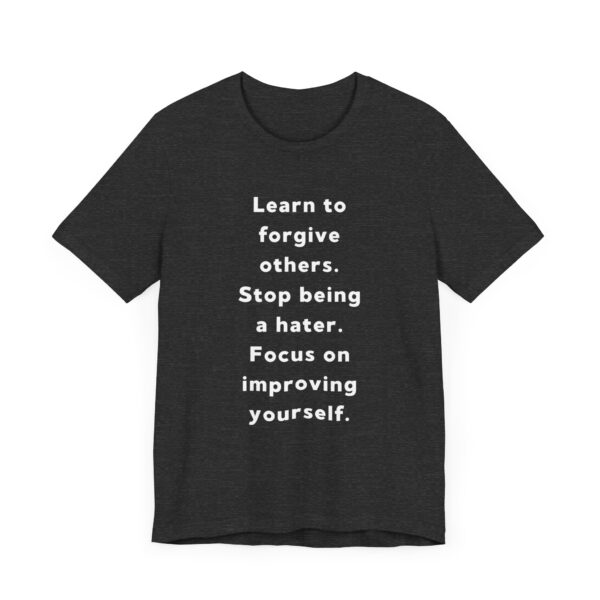 "Learn To Forgive Others Stop Being A Hater Focus On Improving Yourself" Motivational Inspirational Quote T-Shirt For Men & Women - Image 23