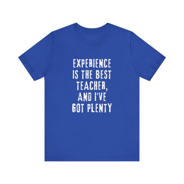 "Experience Is The Best Teacher, And I've Got Plenty" Inspirational Quote T-Shirt For Men & Women - Image 17