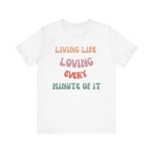 "Living Life Loving Every Minute of It" - Inspiration Motivational Quote T-Shirt For Men & Women