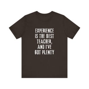 "Experience Is The Best Teacher, And I've Got Plenty" Inspirational Quote T-Shirt For Men & Women