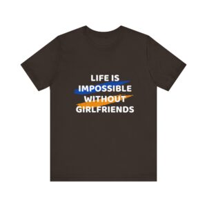 "Life Is Impossible Without Girlfriends" Funny Sarcastic Quote T-Shirt For Men & Women
