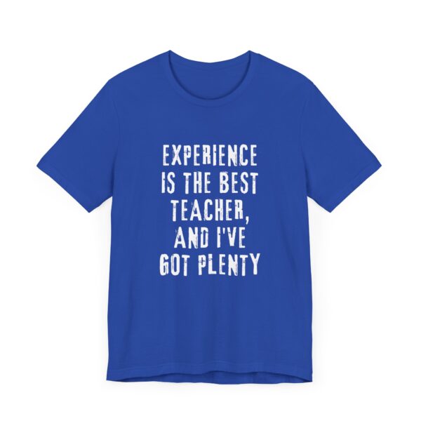 "Experience Is The Best Teacher, And I've Got Plenty" Inspirational Quote T-Shirt For Men & Women - Image 19
