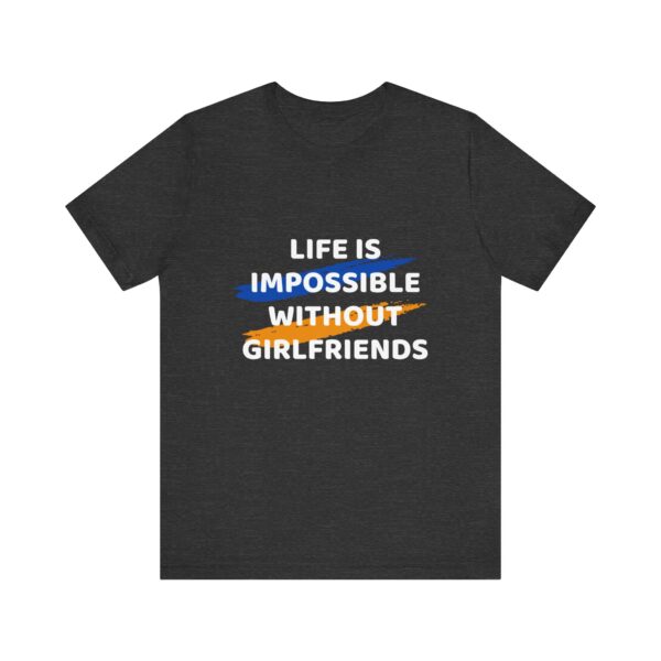 "Life Is Impossible Without Girlfriends" Funny Sarcastic Quote T-Shirt For Men & Women - Image 21