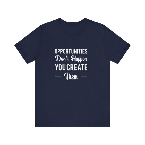 "Opportunities Don't Happen You Create Them" Inspirational Motivational Quote T-Shirt For Men & Women - Image 25