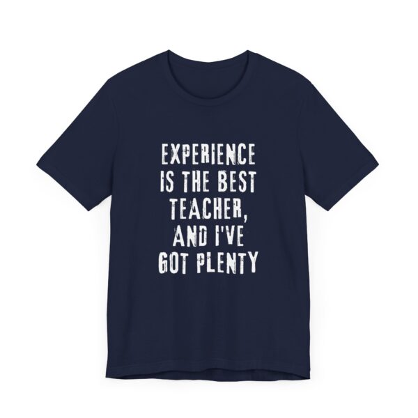 "Experience Is The Best Teacher, And I've Got Plenty" Inspirational Quote T-Shirt For Men & Women - Image 27