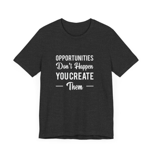"Opportunities Don't Happen You Create Them" Inspirational Motivational Quote T-Shirt For Men & Women - Image 23