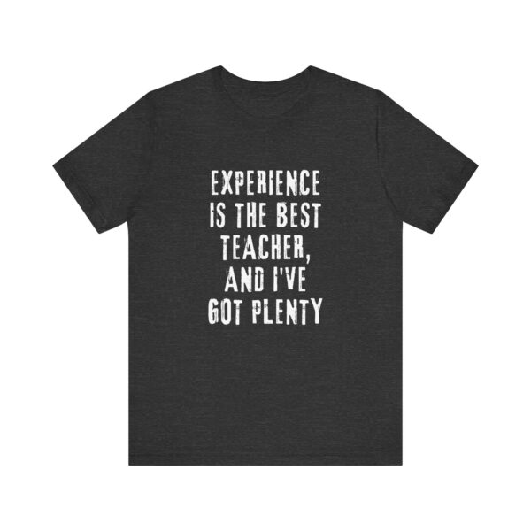 "Experience Is The Best Teacher, And I've Got Plenty" Inspirational Quote T-Shirt For Men & Women - Image 21