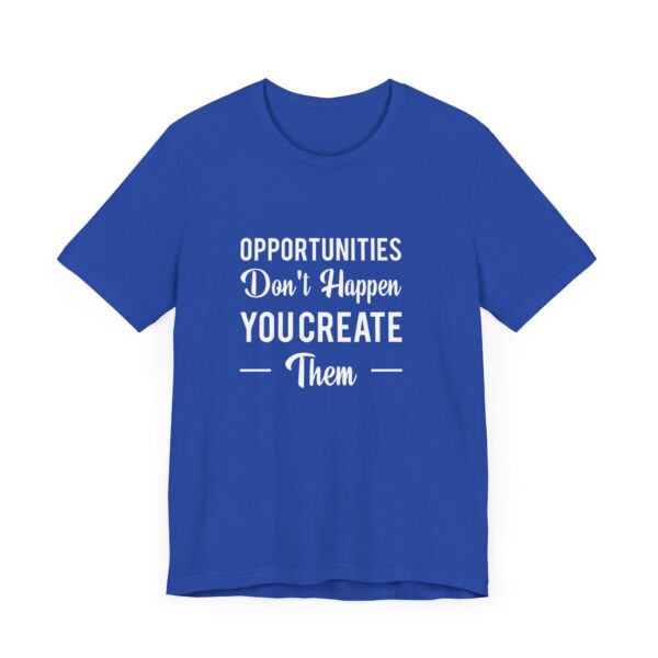 "Opportunities Don't Happen You Create Them" Inspirational Motivational Quote T-Shirt For Men & Women - Image 19