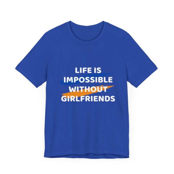 "Life Is Impossible Without Girlfriends" Funny Sarcastic Quote T-Shirt For Men & Women - Image 19